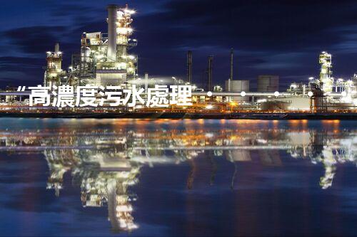 “高濃度污水處理，綠色環(huán)保新篇章”